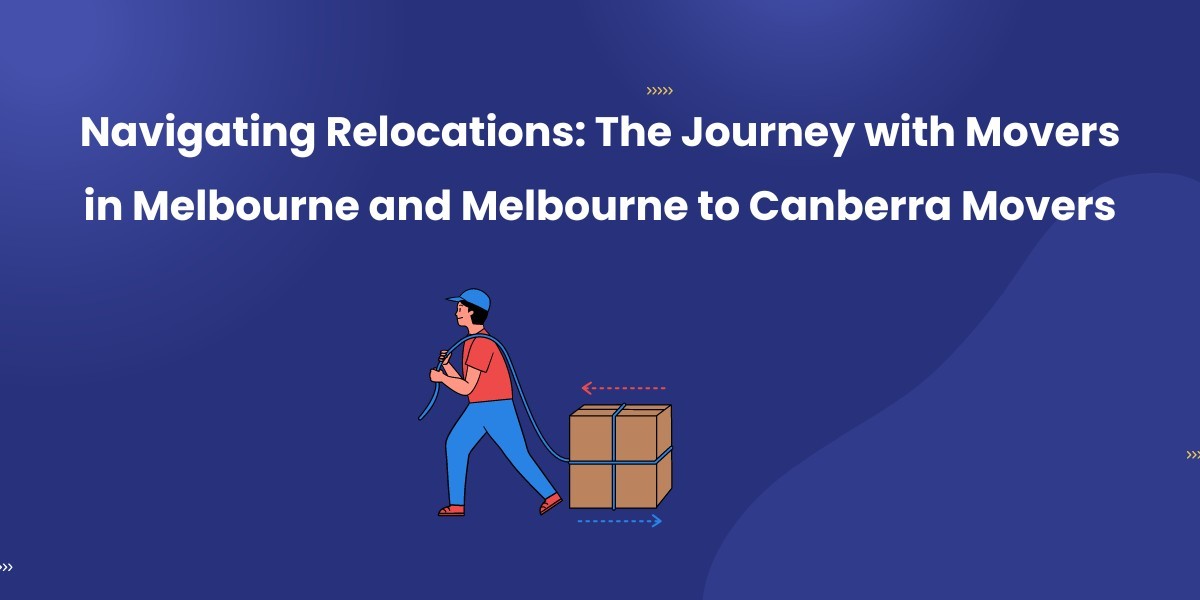 Navigating Relocations: The Journey with Movers in Melbourne and Melbourne to Canberra Movers